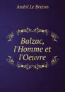 Balzac, l.Homme et l.Oeuvre - André Le Breton