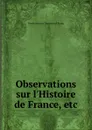 Observations sur l.Histoire de France, etc. - Pierre Antoine Dupont de l'Etang