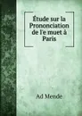 Etude sur la Prononciation de l.e muet a Paris - Ad Mende