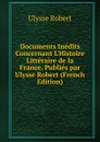 Documents Inedits Concernant L.Histoire Litteraire de la France. Publies par Ulysse Robert (French Edition) - Ulysse Robert