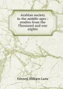 Arabian society in the middle ages : studies from the Thousand and one nights - Lane Edward William