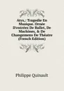 Atys,: Tragedie En Musique. Ornee D.entrees De Ballet, De Machines, . De Changemens De Theatre (French Edition) - Philippe Quinault