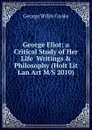 George Eliot; a Critical Study of Her Life  Writings . Philosophy (Holt Lit Lan Art M/S 2010) - George Willis Cooke