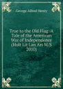 True to the Old Flag: A Tale of the American War of Independence (Holt Lit Lan Art M/S 2010) - Henty George Alfred