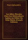 Les Idees Morales Chez Les Heterodoxes Latins Au Debut Du Xiiie Siecle (French Edition) - Paul Alphandéry