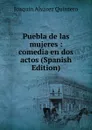 Puebla de las mujeres : comedia en dos actos (Spanish Edition) - Joaquin Alvarez Quintero