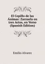 El Cepillo de las Animas: Zarzuela en tres Actos, en Verso (Spanish Edition) - Emilio Alvarez