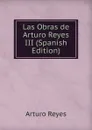 Las Obras de Arturo Reyes III (Spanish Edition) - Arturo Reyes