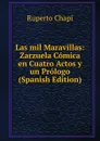 Las mil Maravillas: Zarzuela Comica en Cuatro Actos y un Prologo (Spanish Edition) - Ruperto Chapí