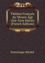 Theatre Francais Au Moyen Age (Xie-Xive Siecle) (French Edition) - Michel Francisque