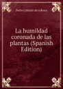 La humildad coronada de las plantas (Spanish Edition) - Pedro Calderón de la Barca