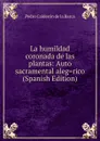 La humildad coronada de las plantas: Auto sacramental aleg.rico (Spanish Edition) - Pedro Calderón de la Barca