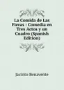 La Comida de Las Fieras : Comedia en Tres Actos y un Cuadro (Spanish Edition) - Jacinto Benavente