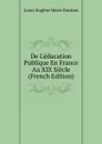 De L.education Publique En France Au XIX Siecle (French Edition) - Louis Eugène Marie Bautain