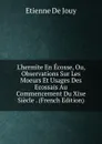 L.hermite En Ecosse, Ou, Observations Sur Les Moeurs Et Usages Des Ecossais Au Commencement Du Xixe Siecle . (French Edition) - Etienne de Jouy
