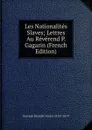 Les Nationalites Slaves; Lettres Au Reverend P. Gagarin (French Edition) - Korczak-Branicki Xavier 1815?-1879