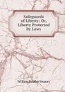 Safeguards of Liberty: Or, Liberty Protected by Laws - William Bentley Swaney