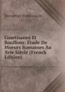 Courtisanes Et Bouffons: Etude De Moeurs Romaines Au Xvie Siecle (French Edition) - Emmanuel Rodocanachi