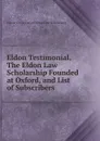 Eldon Testimonial. The Eldon Law Scholarship Founded at Oxford, and List of Subscribers - University of Oxford Eldon Law Scholarship