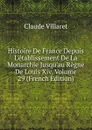 Histoire De France Depuis L.etablissement De La Monarchie Jusqu.au Regne De Louis Xiv, Volume 29 (French Edition) - Claude Villaret