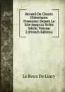 Recueil De Chants Historiques Francaise: Depuis Le Xiie Jusqu.au Xviiie Siecle, Volume 2 (French Edition) - Le Roux de Lincy