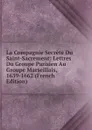 La Compagnie Secrete Du Saint-Sacrement: Lettres Du Groupe Parisien Au Groupe Marseillais, 1639-1662 (French Edition) - 