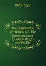 The Distribution of Wealth: Or, The Economic Laws by which Wages and Profits - Rufus Cope