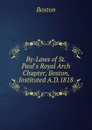 By-Laws of St.Paul.s Royal Arch Chapter, Boston, Instituted A.D.1818 - Boston