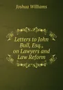 Letters to John Bull, Esq., on Lawyers and Law Reform - Joshua Williams