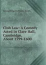 Club Law: A Comedy Acted in Clare Hall, Cambridge, About 1599-1600 - George Charles Moore Smith