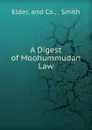 A Digest of Moohummudan Law - Elder, and Co., . Smith