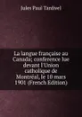La langue francaise au Canada; conference lue devant l.Union catholique de Montreal, le 10 mars 1901 (French Edition) - Jules Paul Tardivel