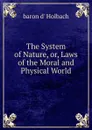 The System of Nature, or, Laws of the Moral and Physical World - Baron D' Holbach