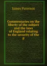 Commentaries on the liberty of the subject and the laws of England relating to the security of the p - James Paterson