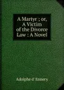 A Martyr ; or, A Victim of the Divorce Law : A Novel - Adolphe d' Ennery
