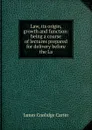 Law, its origin, growth and function: being a course of lectures prepared for delivery before the La - James Coolidge Carter