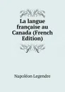 La langue francaise au Canada (French Edition) - Napoléon Legendre