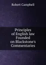 Principles of English law Founded on Blackstone.s Commentaries - Robert Campbell