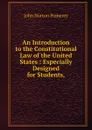 An Introduction to the Constitutional Law of the United States : Especially Designed for Students, - John Norton Pomeroy