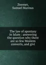 The law of apostasy in Islam : answering the question why there are so few Moslem converts, and givi - Samuel Marinus Zwemer