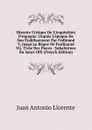 Histoire Critique De L.inquisition D.espagne: Dupuis L.epoque De Son Etablissement Par Fedinand V, Jusqu.au Regne De Ferdinand Vii, Tiree Des Pieces . Subalternes Du Saint-Offi (French Edition) - Juan Antonio Llorente