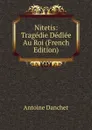 Nitetis: Tragedie Dediee Au Roi (French Edition) - Antoine Danchet