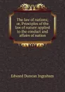 The law of nations; or, Principles of the law of nature applied to the conduct and affairs of nation - Edward Duncan Ingraham