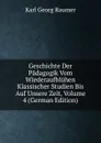 Geschichte Der Padagogik Vom Wiederaufbluhen Klassischer Studien Bis Auf Unsere Zeit, Volume 4 (German Edition) - Karl Georg Raumer