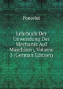 Lehrbuch Der Unwendung Der Mechanik Auf Maschinen, Volume 1 (German Edition) - Poncelet