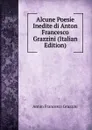 Alcune Poesie Inedite di Anton Francesco Grazzini (Italian Edition) - Anton Francesco Grazzini
