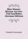 Blau Wasser: Skizzen Aus See- Und Inselleben (German Edition) - Friedrich Gerstacker