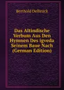 Das Altindische Verbum Aus Den Hymnen Des igveda Seinem Baue Nach (German Edition) - Berthold Delbrück