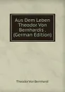 Aus Dem Leben Theodor Von Bernhardis . (German Edition) - Theodor von Bernhardi