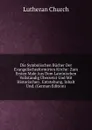 Die Symbolischen Bucher Der Evangelischreformirten Kirche: Zum Ersten Male Aus Dem Lateinischen Vollstandig Ubersetzt Und Mit Historischen . Entstehung, Inhalt Und. (German Edition) - Lutheran Church